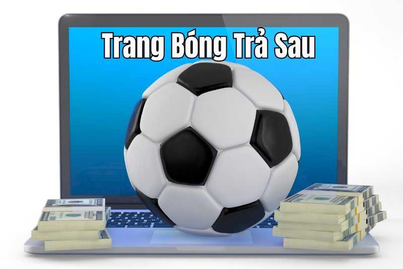 Cá cược bóng đá trả sau - Tổng hợp thông tin chi tiết, đầy đủ nhất